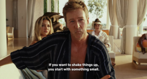 Actor (Ed Norton) saying "If you want to shake things us, you start with something small."
